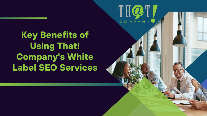 Key Benefits of Using That! Company's White Label SEO Services