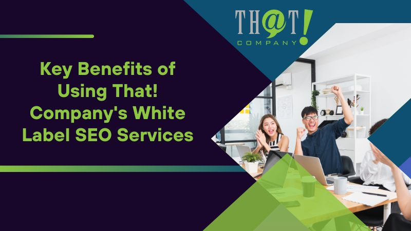 Key Benefits of Using That! Company's White Label SEO Services