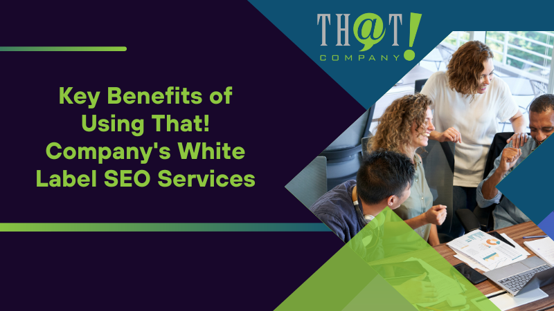 Key Benefits of Using That! Company's White Label SEO Services