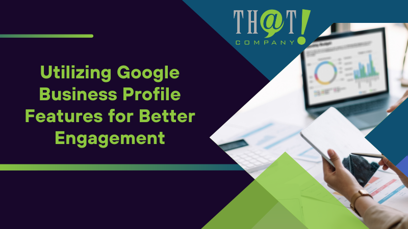 Utilizing Google Business Profile Features for Better Engagement