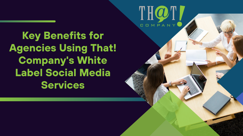 Key Benefits for Agencies Using That! Company's White Label Social Media Services