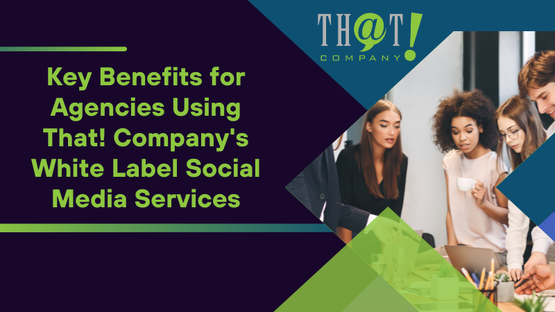 Key Benefits for Agencies Using That! Company's White Label Social Media Services