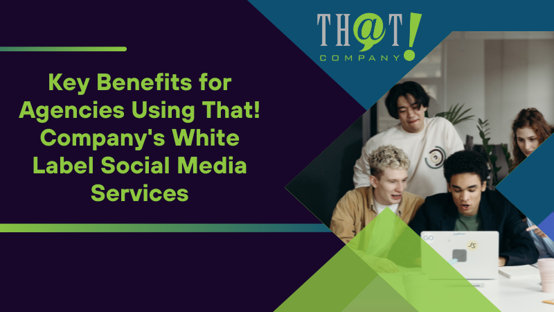 Key Benefits for Agencies Using That! Company's White Label Social Media Services