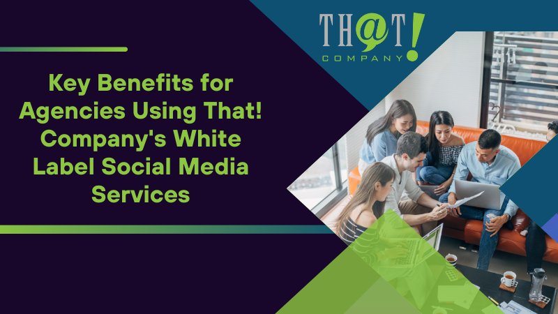 Key Benefits for Agencies Using That! Company's White Label Social Media Services