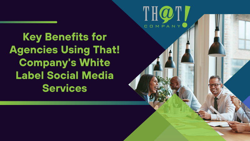 Key Benefits for Agencies Using That! Company's White Label Social Media Services