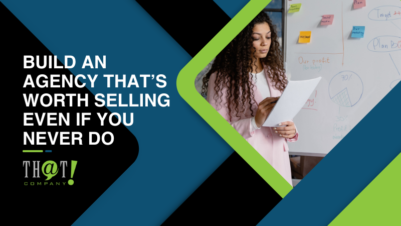 Build an Agency That’s Worth Selling Even If You Never Do