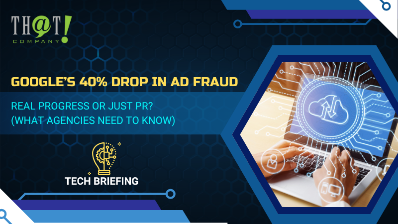 Google’s 40% Drop in Ad Fraud – Real Progress or Just PR (What Agencies Need to Know) 