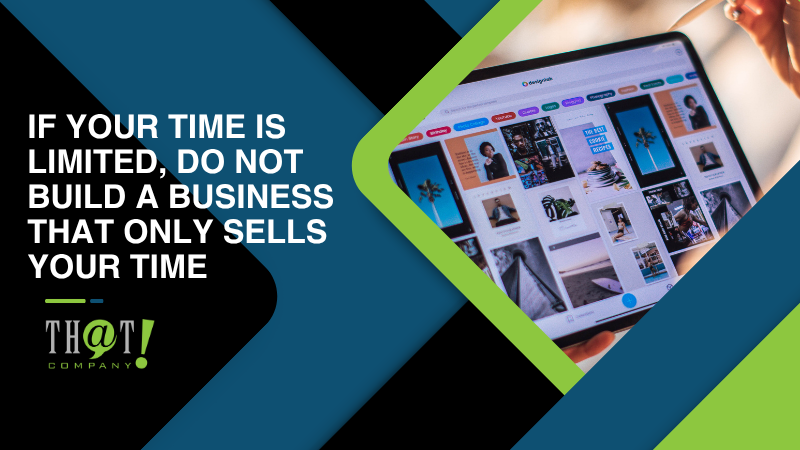 If Your Time Is Limited Do Not Build a Business That Only Sells Your Time