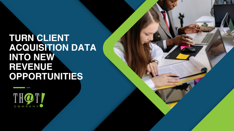 Turn Client Acquisition Data Into New Revenue Opportunities